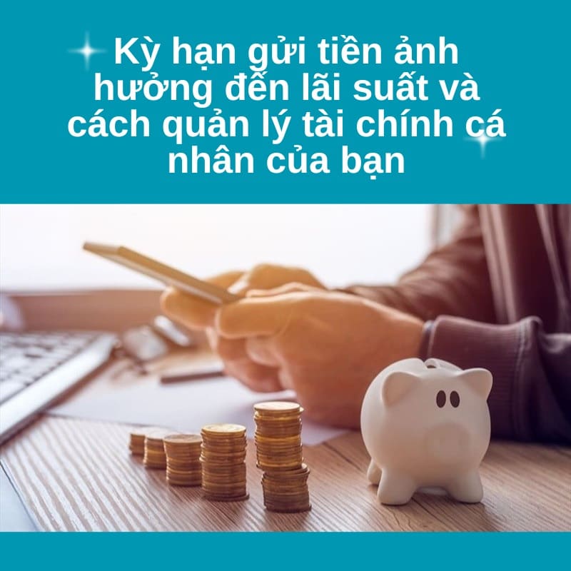 Kỳ hạn gửi tiền ảnh hưởng đến lãi suất và cách quản lý tài chính cá nhân của bạn