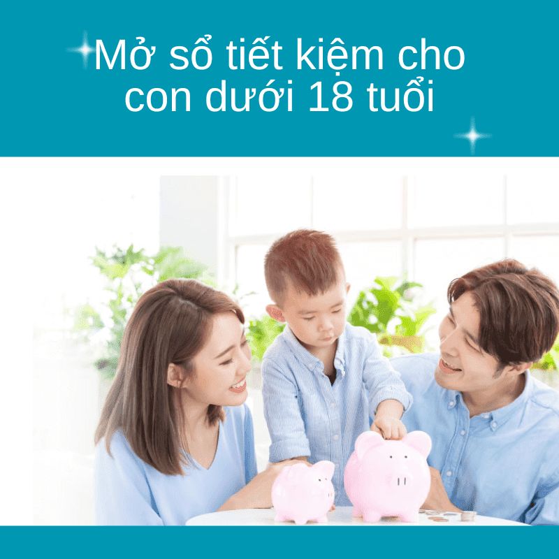 Mở sổ tiết kiệm cho con dưới 18 tuổi nếu đáp ứng những quy định của Ngân hàng Nhà nước Việt Nam