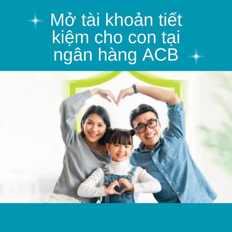 Mở tài khoản tiết kiệm cho con tại ngân hàng Á Châu ACB